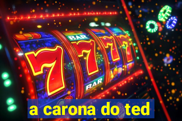 a carona do ted